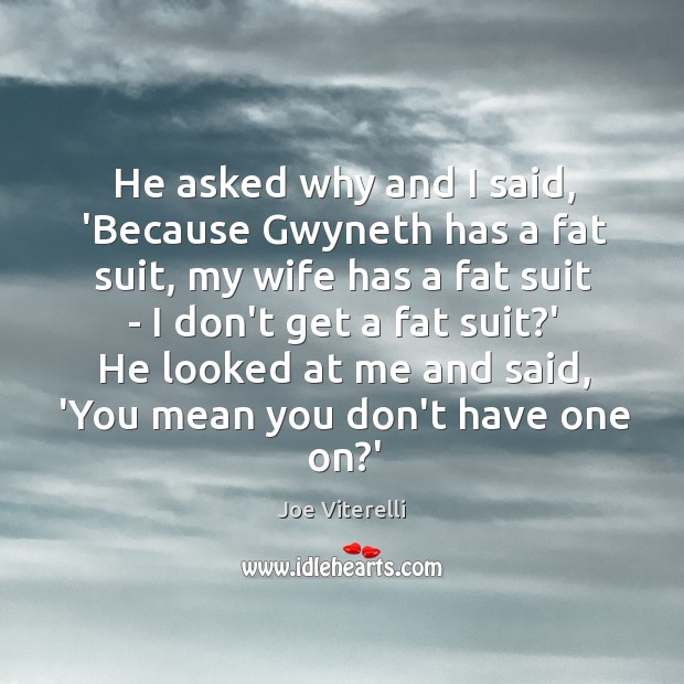 He asked why and I said, ‘Because Gwyneth has a fat suit, Joe Viterelli Picture Quote