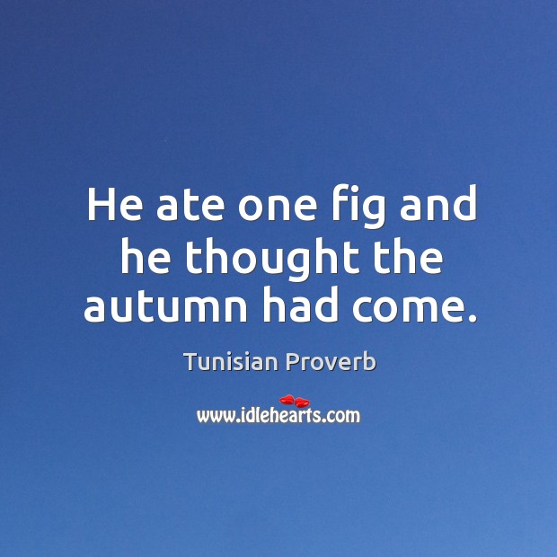 He ate one fig and he thought the autumn had come. Tunisian Proverbs Image