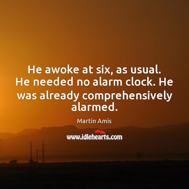 He awoke at six, as usual. He needed no alarm clock. He Martin Amis Picture Quote