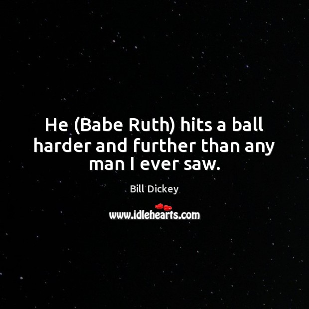 He (Babe Ruth) hits a ball harder and further than any man I ever saw. Bill Dickey Picture Quote
