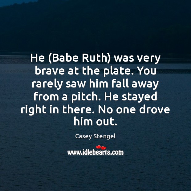 He (Babe Ruth) was very brave at the plate. You rarely saw Image