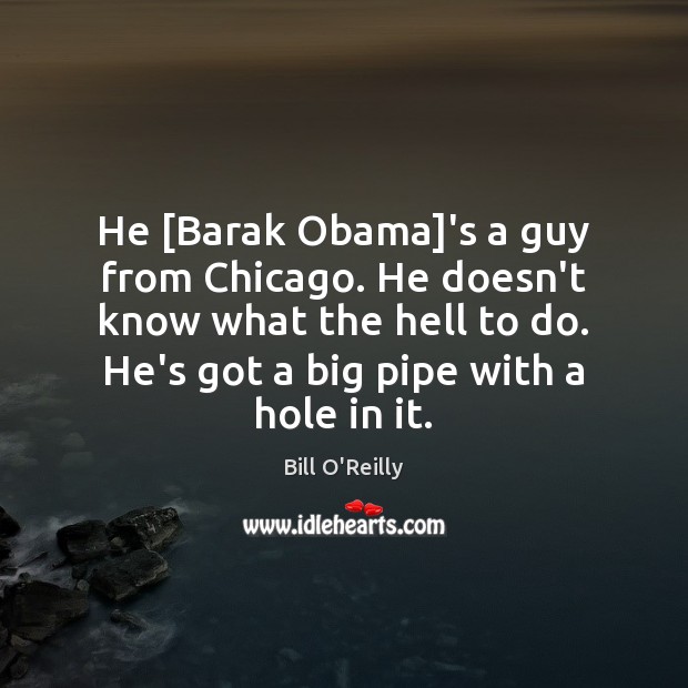 He [Barak Obama]’s a guy from Chicago. He doesn’t know what Bill O’Reilly Picture Quote