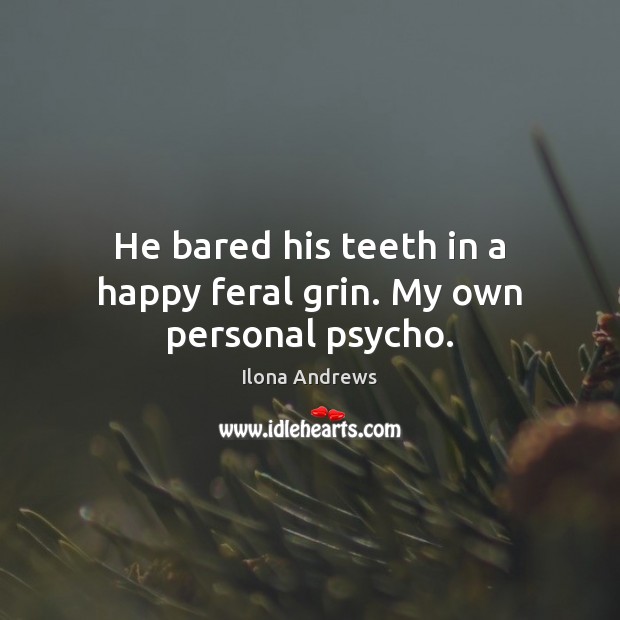 He bared his teeth in a happy feral grin. My own personal psycho. Ilona Andrews Picture Quote
