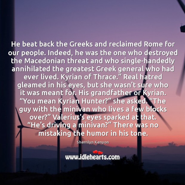 He beat back the Greeks and reclaimed Rome for our people. Indeed, Sherrilyn Kenyon Picture Quote