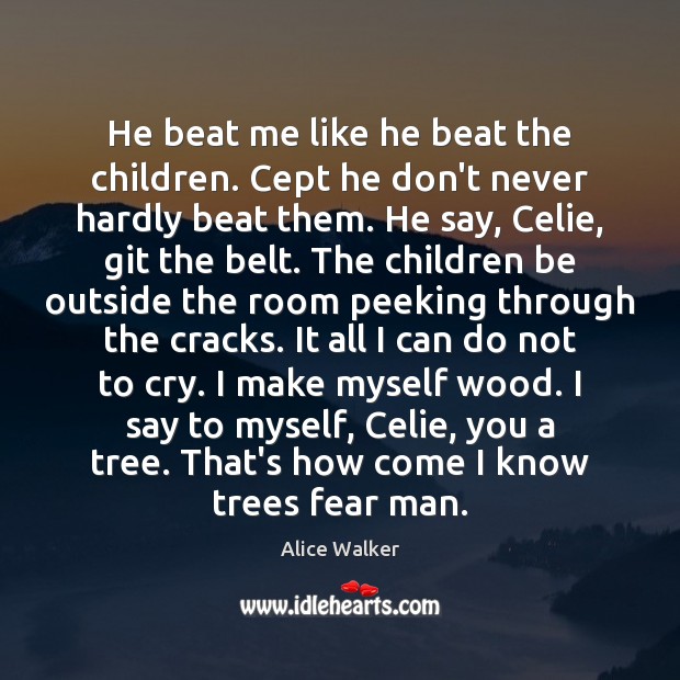 He beat me like he beat the children. Cept he don’t never Alice Walker Picture Quote