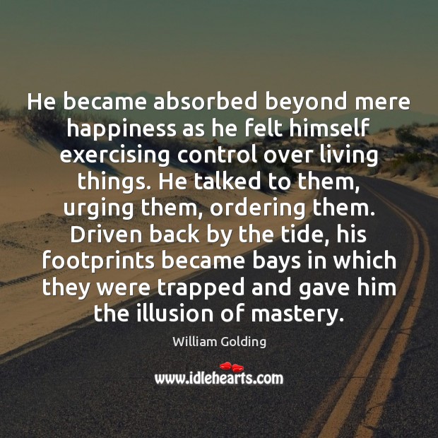He became absorbed beyond mere happiness as he felt himself exercising control William Golding Picture Quote