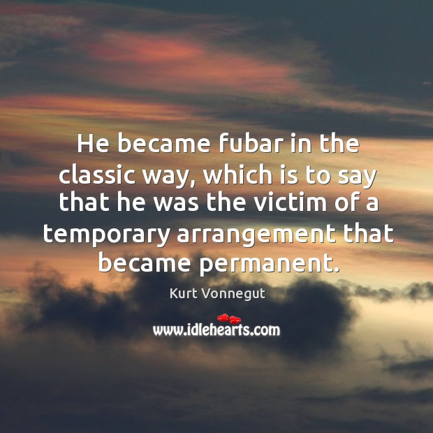 He became fubar in the classic way, which is to say that Image