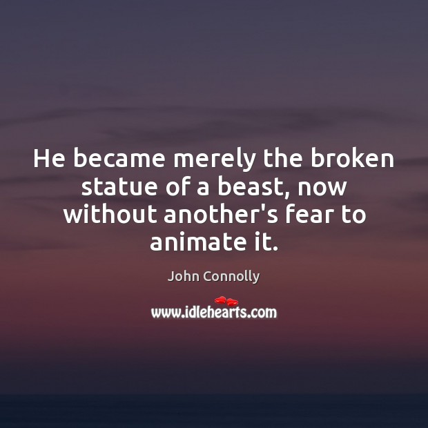 He became merely the broken statue of a beast, now without another’s fear to animate it. Image