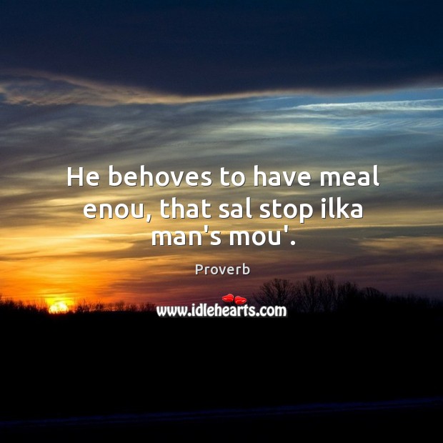 He behoves to have meal enou, that sal stop ilka man’s mou’. Image