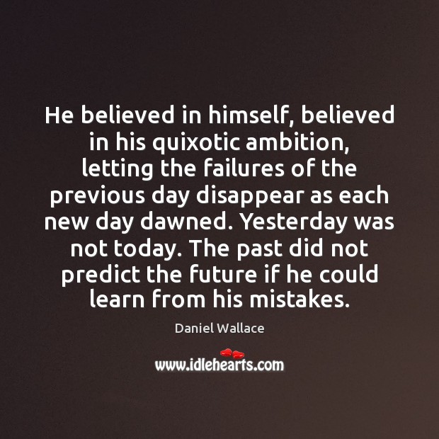 He believed in himself, believed in his quixotic ambition, letting the failures Daniel Wallace Picture Quote