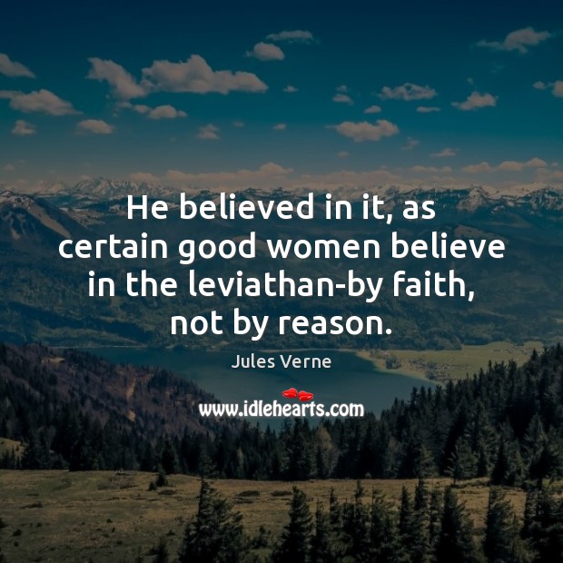 He believed in it, as certain good women believe in the leviathan-by faith, not by reason. Jules Verne Picture Quote