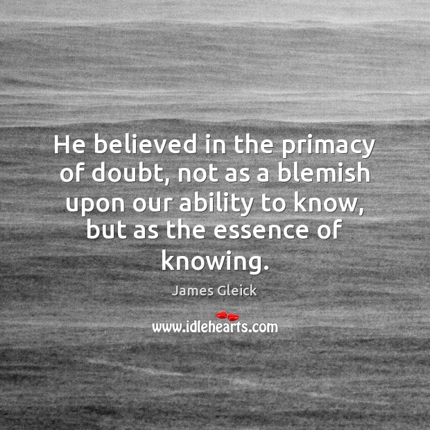 He believed in the primacy of doubt, not as a blemish upon James Gleick Picture Quote