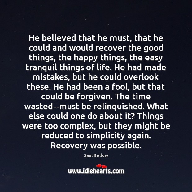 He believed that he must, that he could and would recover the Saul Bellow Picture Quote