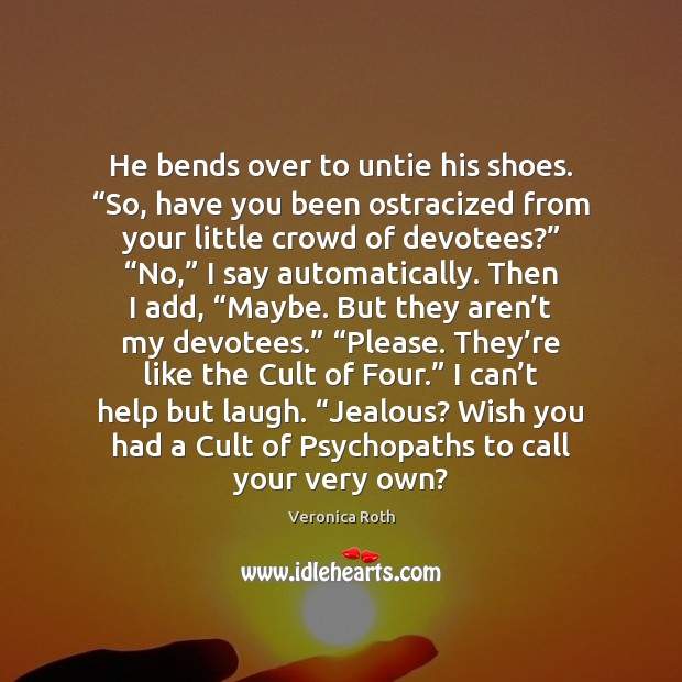 He bends over to untie his shoes. “So, have you been ostracized Veronica Roth Picture Quote