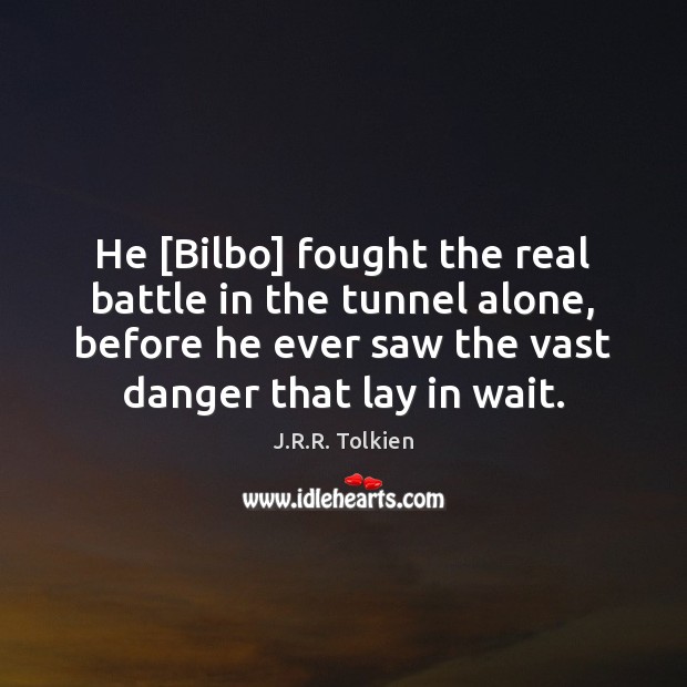 He [Bilbo] fought the real battle in the tunnel alone, before he J.R.R. Tolkien Picture Quote