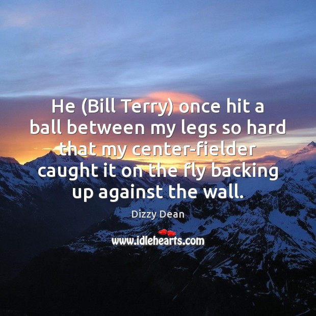 He (Bill Terry) once hit a ball between my legs so hard Dizzy Dean Picture Quote