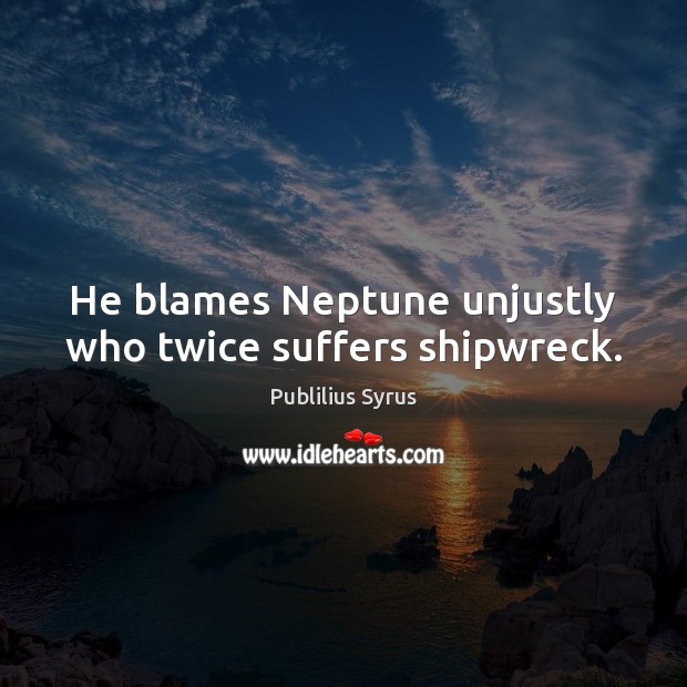 He blames Neptune unjustly who twice suffers shipwreck. Publilius Syrus Picture Quote