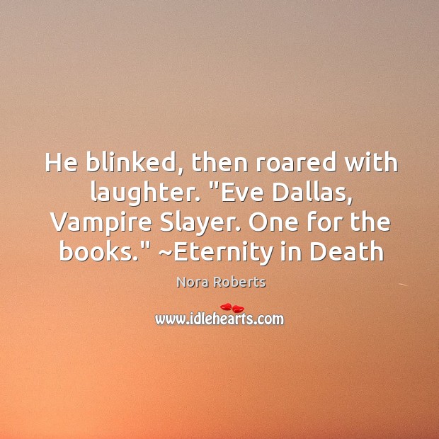 He blinked, then roared with laughter. “Eve Dallas, Vampire Slayer. One for Image