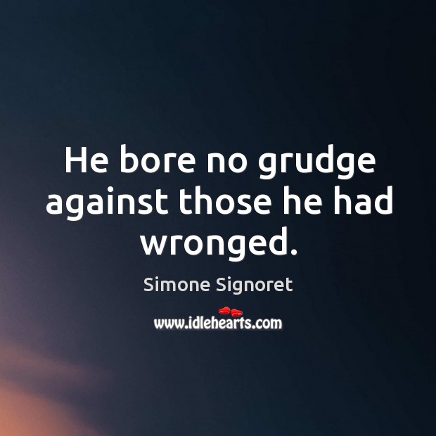 He bore no grudge against those he had wronged. Simone Signoret Picture Quote
