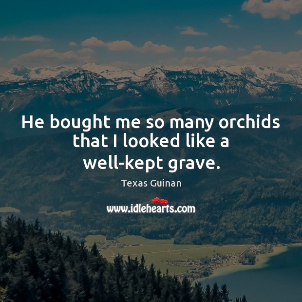 He bought me so many orchids that I looked like a well-kept grave. Texas Guinan Picture Quote