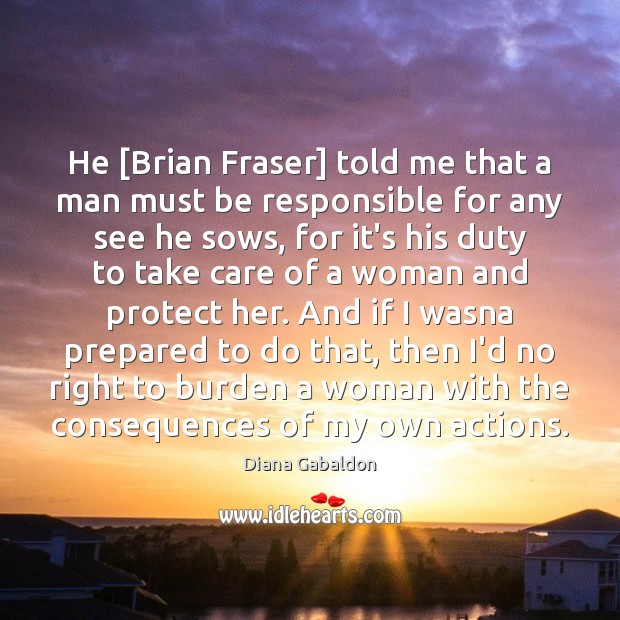 He [Brian Fraser] told me that a man must be responsible for Diana Gabaldon Picture Quote