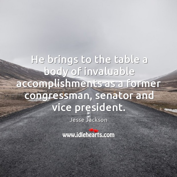He brings to the table a body of invaluable accomplishments as a former congressman, senator and vice president. Jesse Jackson Picture Quote