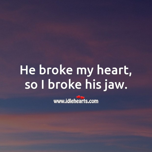 He broke my heart, so I broke his jaw. Heart Quotes Image