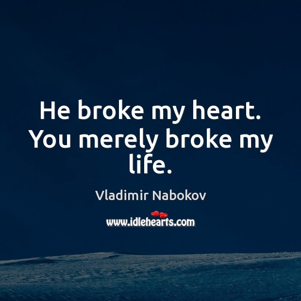 He broke my heart. You merely broke my life. Vladimir Nabokov Picture Quote