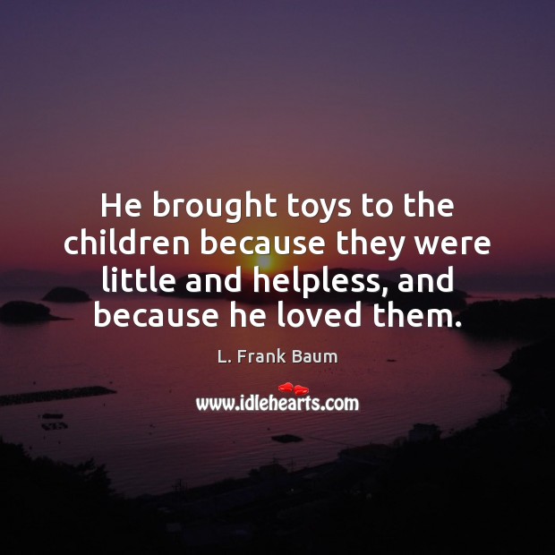 He brought toys to the children because they were little and helpless, L. Frank Baum Picture Quote