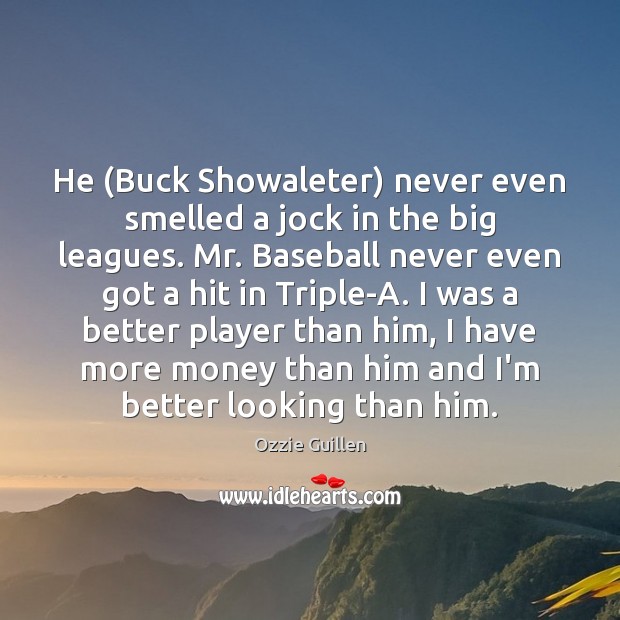 He (Buck Showaleter) never even smelled a jock in the big leagues. Ozzie Guillen Picture Quote