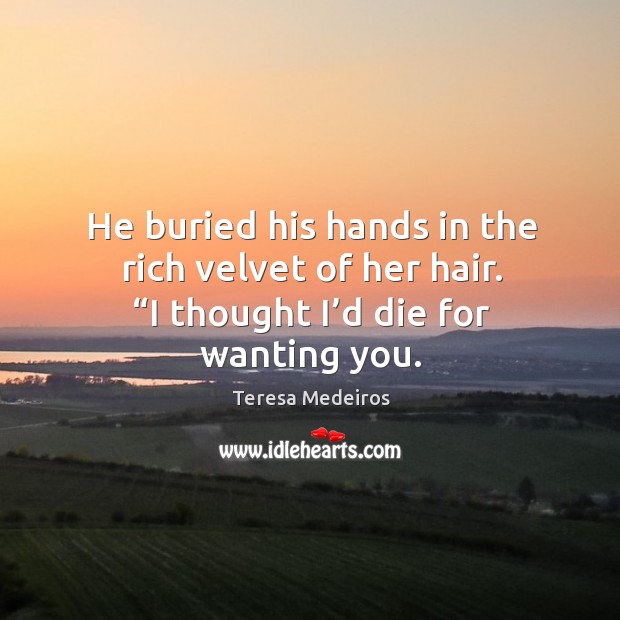 He buried his hands in the rich velvet of her hair. “I Teresa Medeiros Picture Quote