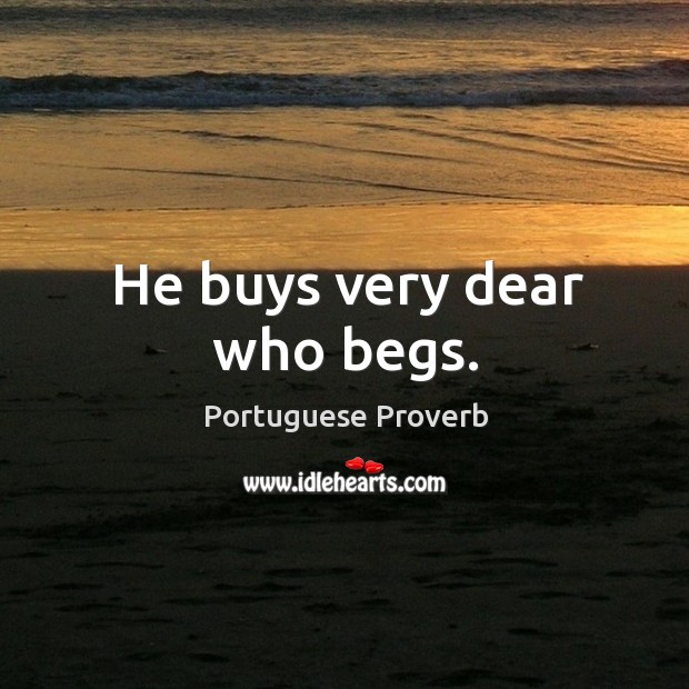 He buys very dear who begs. Portuguese Proverbs Image