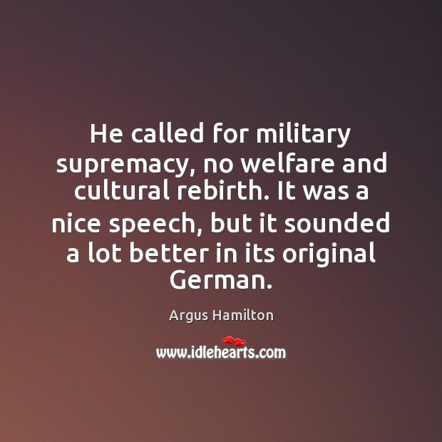 He called for military supremacy, no welfare and cultural rebirth. It was Argus Hamilton Picture Quote