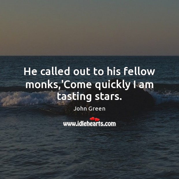 He called out to his fellow monks,’Come quickly I am tasting stars. John Green Picture Quote