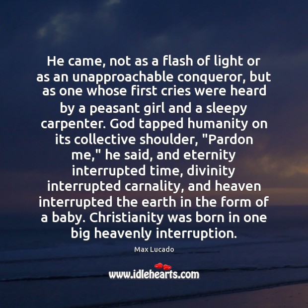 He came, not as a flash of light or as an unapproachable Max Lucado Picture Quote