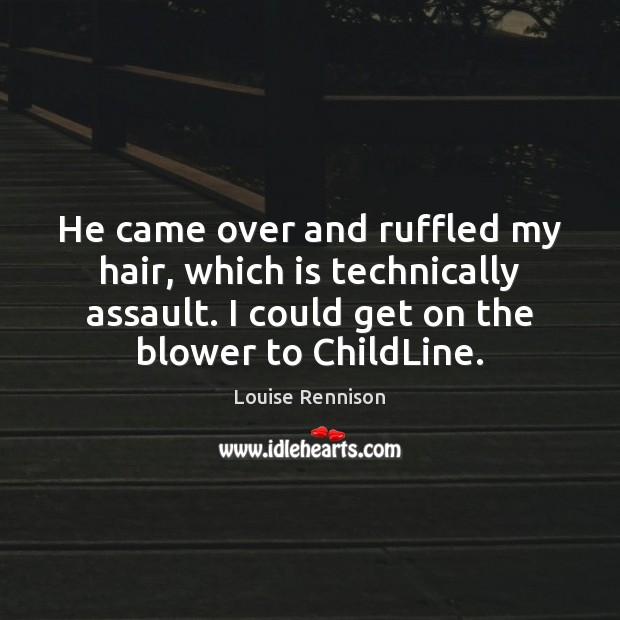 He came over and ruffled my hair, which is technically assault. I Louise Rennison Picture Quote