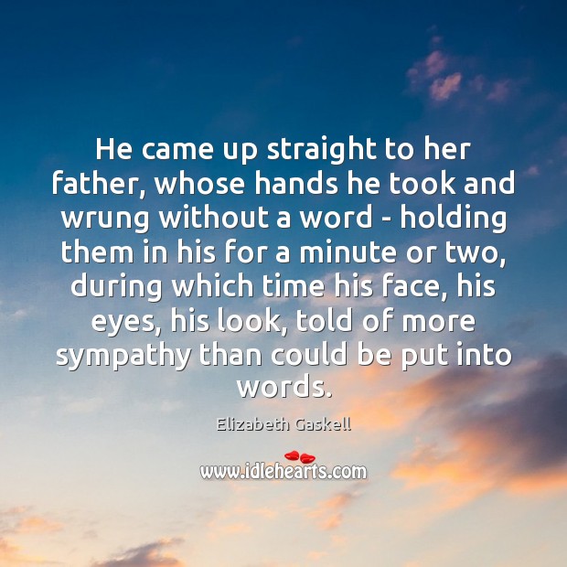 He came up straight to her father, whose hands he took and Elizabeth Gaskell Picture Quote