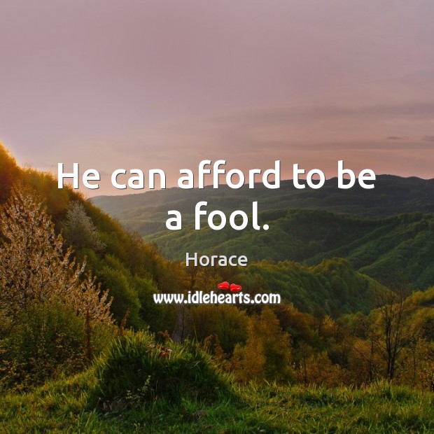 He can afford to be a fool. Image