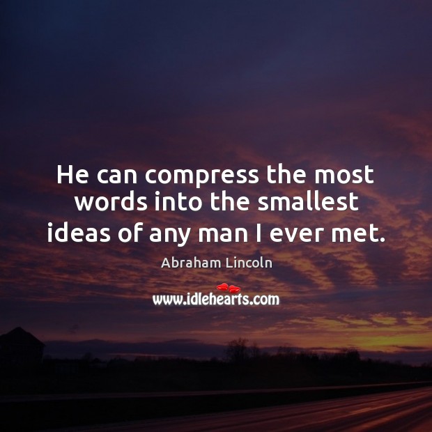 He can compress the most words into the smallest ideas of any man I ever met. Abraham Lincoln Picture Quote