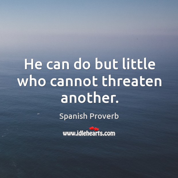 He can do but little who cannot threaten another. Image