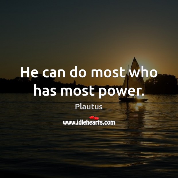 He can do most who has most power. Plautus Picture Quote