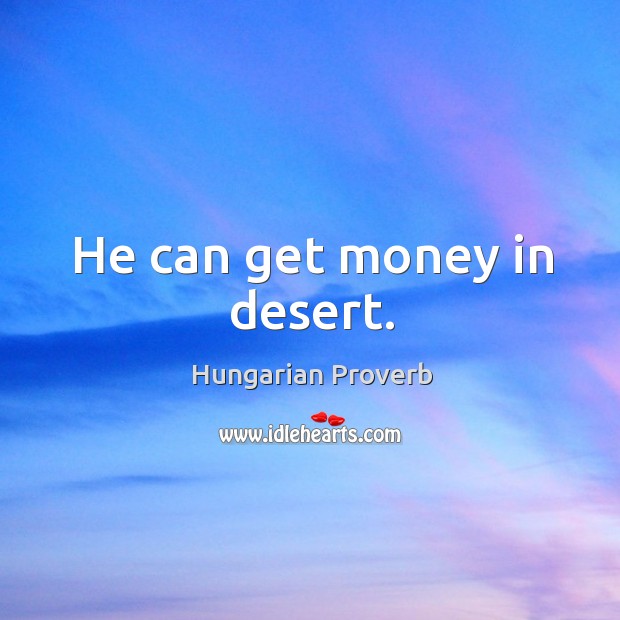 He can get money in desert. Image