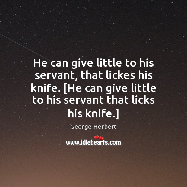 He can give little to his servant, that lickes his knife. [He George Herbert Picture Quote