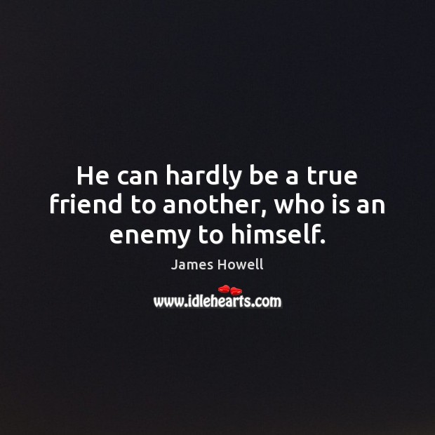 He can hardly be a true friend to another, who is an enemy to himself. True Friends Quotes Image