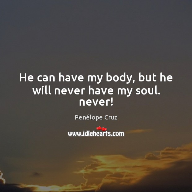 He can have my body, but he will never have my soul. never! Penélope Cruz Picture Quote