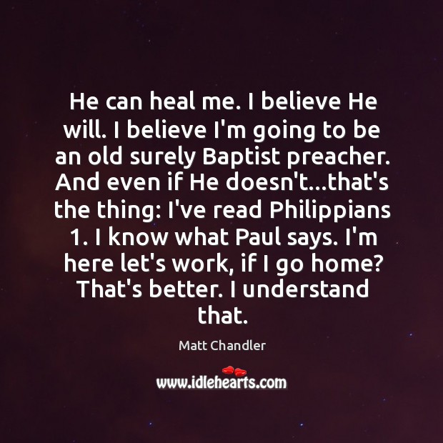 He can heal me. I believe He will. I believe I’m going Matt Chandler Picture Quote