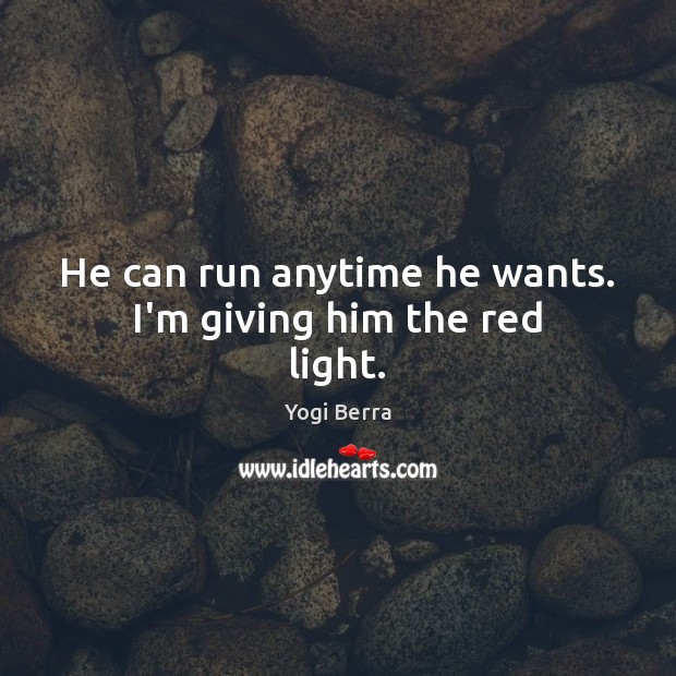 He can run anytime he wants. I’m giving him the red light. Yogi Berra Picture Quote