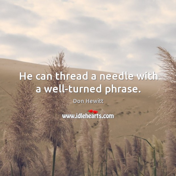 He can thread a needle with a well-turned phrase. Don Hewitt Picture Quote
