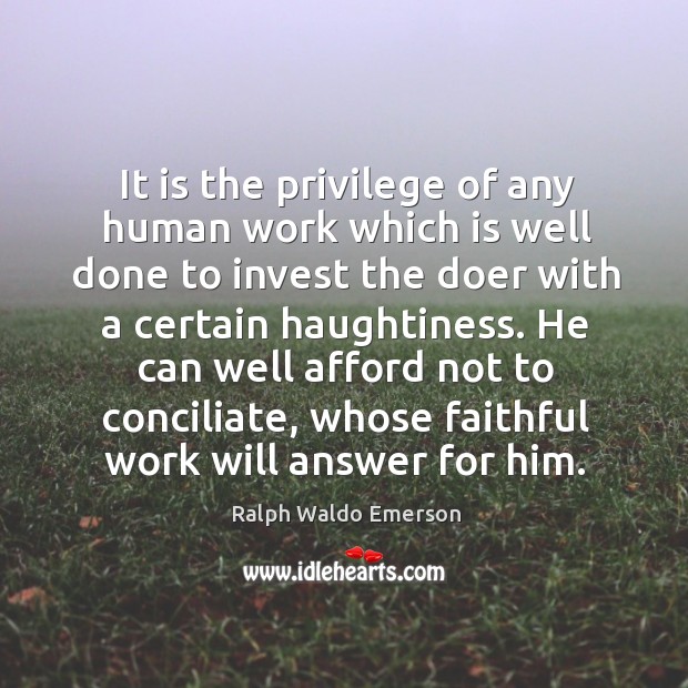 He can well afford not to conciliate, whose faithful work will answer for him. Image