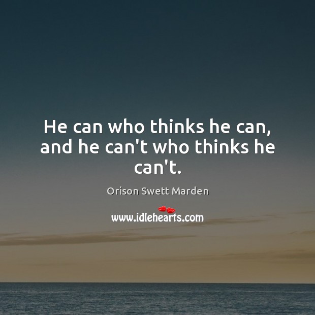 He can who thinks he can, and he can’t who thinks he can’t. Orison Swett Marden Picture Quote